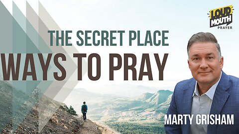 Prayer | WAYS TO PRAY -02 - The Secret Place - Marty Grisham of Loudmouth Prayer