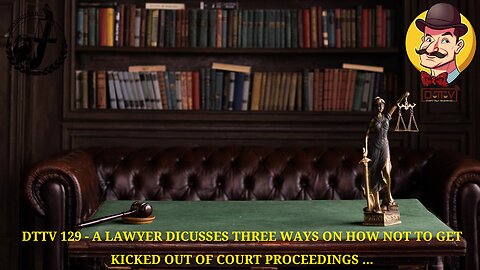 DTTV 129 – A Lawyer Discusses Three Ways On How Not To Get Kicked Out Of Court Proceedings…