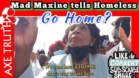 MAD MAXINE tells the homeless to GO HOME? smdh