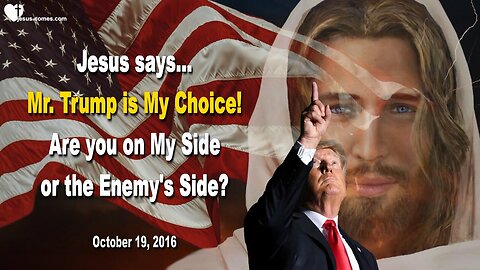 Jesus says... Mr. Trump is My Choice!… Are you on My Side or the Enemy’s Side?