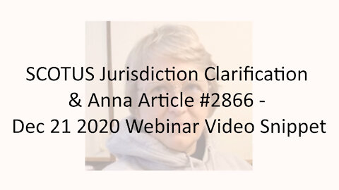 SCOTUS Jurisdiction Clarification & Anna Article #2866 - Dec 21 2020 Webinar Video Snippet