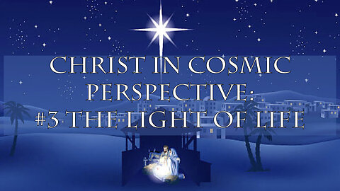 Christ in Cosmic Perspective: #3 The Light of Life