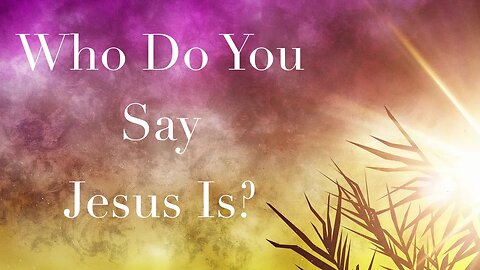 Who Do You Say That Jesus Is?