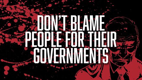 Don’t Blame People for Their Governments