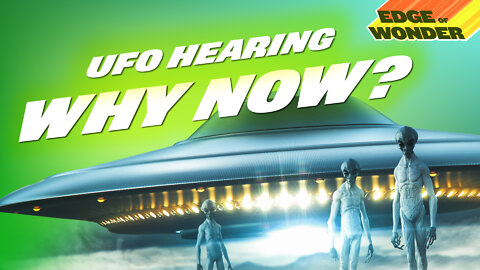 UFO Hearing: Why Now? [Edge of Wonder Live 5/19 7:30PM ET]