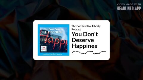 The Constructive Liberty Podcast - You Don't Deserve Happines