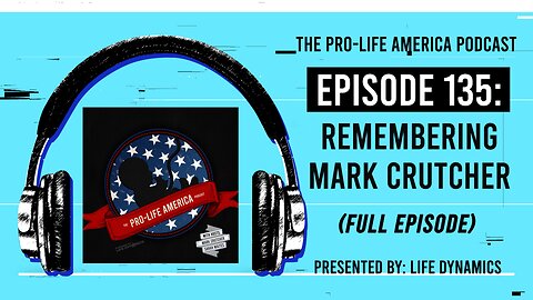 Pro-Life America Podcast Ep 135: A Tribute To Life Dynamics President, Mark Crutcher