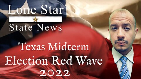 Lone Star State News #73: Texas 2022 Midterm Election Red Wave-- But We Knew That