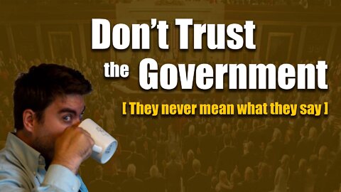 Don't trust the government [They never mean what they say]
