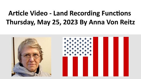 Article Video - Land Recording Functions - Thursday, May 25, 2023 By Anna Von Reitz