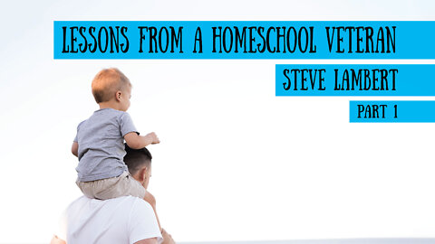 Homeschool Lessons from a Veteran - Steve Lambert, Part 1