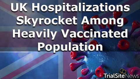 News | UK COVID-19 Hospitalizations Skyrocket Among Heavily Vaccinated Population