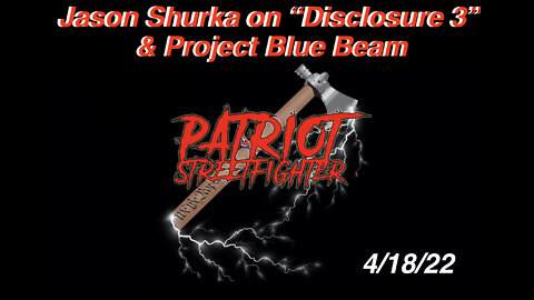 4.18.22 Patriot Streetfighter, Jason Shurka, "Disclosure" & Project Blue Beam