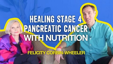 Healing Stage 4 Pancreatic Cancer with Nutrition (Felicity Corbin-Wheeler)