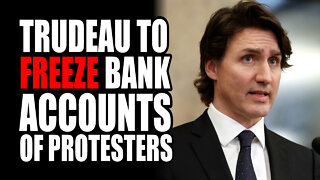 Trudeau to FREEZE Bank ACCOUNTS of Protesters