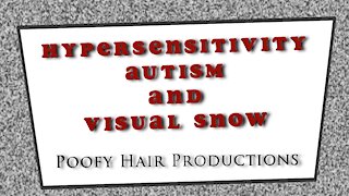 Hypersensitivity Autism and Visual Snow. Poofy Hair Productions