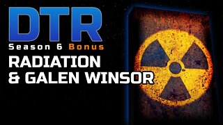DTR S6 Bonus: Radiation & Galen Winsor