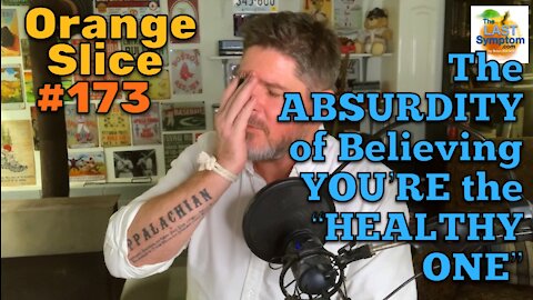 Orange Slice 173: The ABSURDITY of Believing YOU’RE the “HEALTHY ONE”