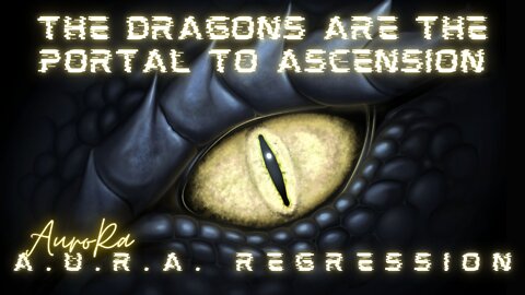 The Dragons Are the Portal To Ascension | A.U.R.A. Regression