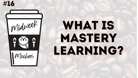 Midweek Mochas - What is Mastery Learning...and Why You Should Use It