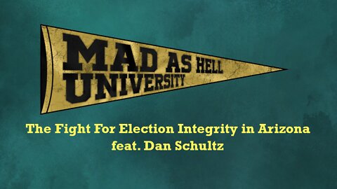 Mad as Hell University - The Fight For Election Integrity in Arizona (feat. Dan Schultz)