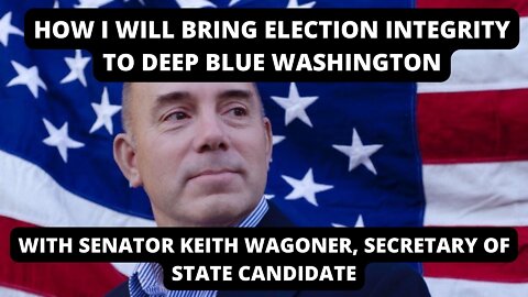 How I'll Bring Election Integrity To Deep Blue Washington - With Sen. Wagoner, Sec. State Candidate