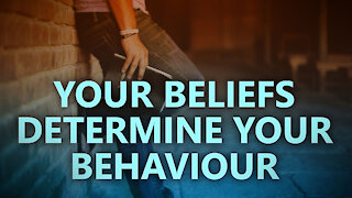 Your beliefs determine your behaviour