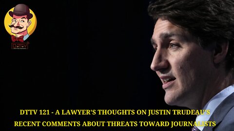 DTTV 121 – A Lawyer’s Thoughts on Justin Trudeau’s Recent Comments About Threats Toward Journalists