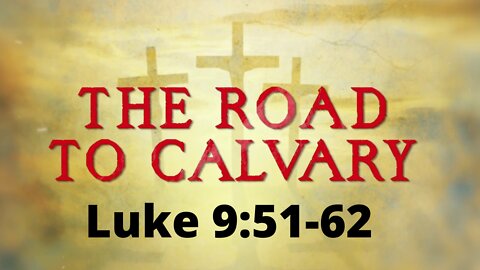 Luke 9:51-62 “The Road to Calvary”