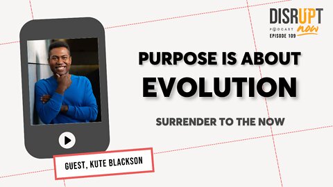 Disrupt Now Podcast Ep 109, Purpose Is About Evolution [Surrender to the NOW]