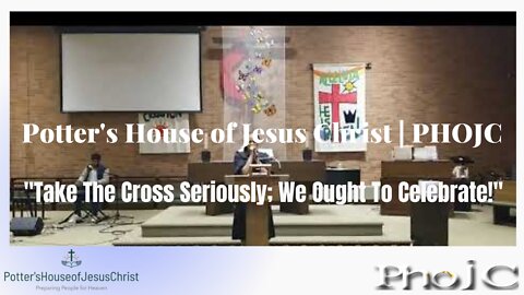 The Potter's House of Jesus Christ : ​"Take The Cross Seriously; We Ought To Celebrate!"