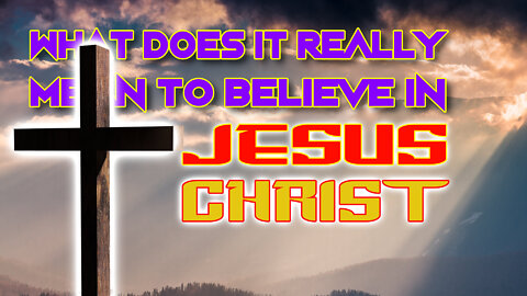 What Does It REALLY Mean To BELIEVE In Jesus?