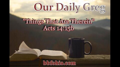 031 "Things That Are Therein" (Acts 14:15b) Our Daily Greg