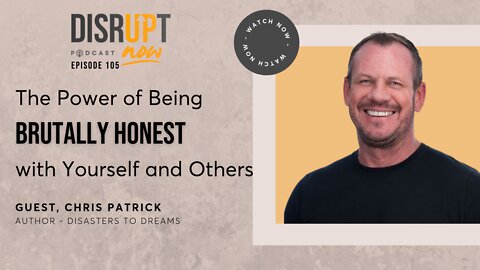 Disrupt Now Podcast Ep 105, The Power of Being Brutally Honest with Yourself and Others