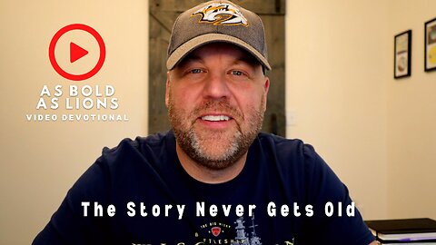 The Story Never Gets Old | AS BOLD AS LIONS DEVOTIONAL | May 8, 2023