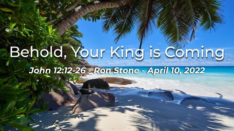 2022-04-10 - John 12:12-26 - Behold, Your King is Coming - Pastor Ron