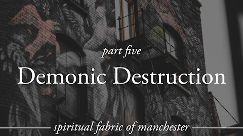 Demonic Destruction - Spiritual Fabric of Manchester - Part 5