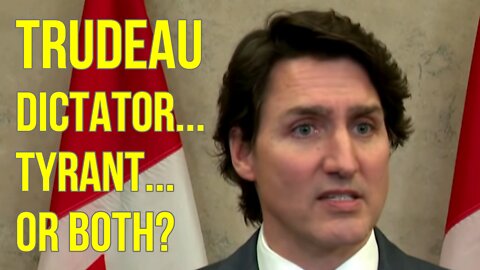 TRUDEAU - Tyrant... Dictator... or both?