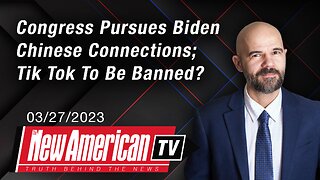 Congress Pursues Biden Family Chinese Connections; Tik Tok To Be Banned?