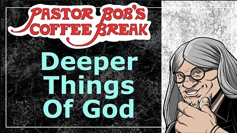 DEEPER THINGS OF GOD / Pastor Bob's Coffee Break