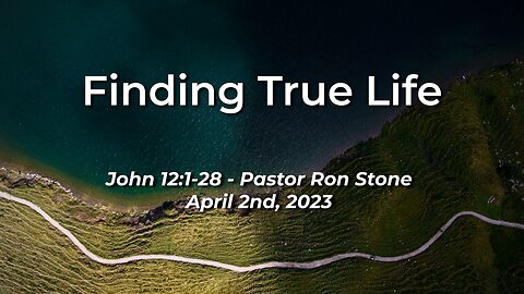 2023-04-02 - Finding True Life (John 12:1-28) - Pastor Ron