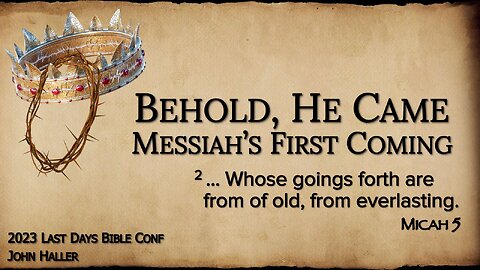 Session 4 - John Haller May 5, 2023. Behold, He Came-Messiah's First Coming
