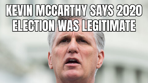 Kevin McCarthy Says 2020 Election Was Legitimate
