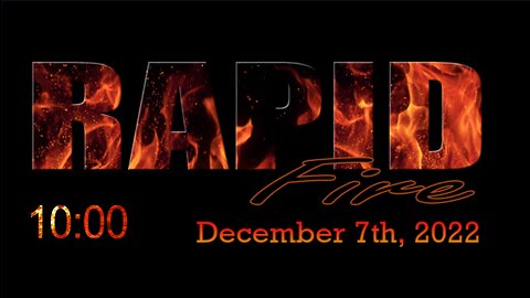 RAPID FIRE - December 7th, 2022