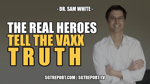 THE REAL HEROES TELL THE VAXX TRUTH -- DR. SAM WHITE