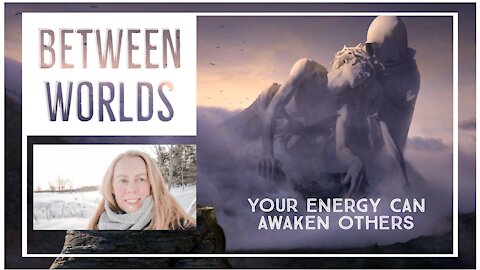 Between Worlds: Your Energy Can Awaken Others