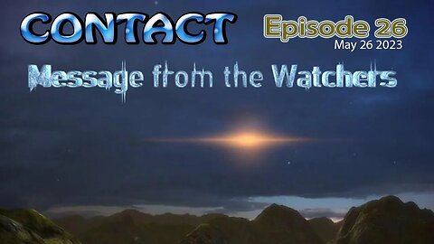 CONTACT Ep. 26 ~MESSAGE FROM THE WATCHERS ~ May 26 2023