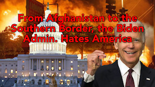 From Afghanistan to the Southern Border, the Biden Admin. Hates America