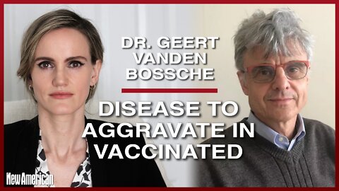 Dr. Geert Vanden Bossche: Covid Infection, Disease to Aggravate in Vaccinated