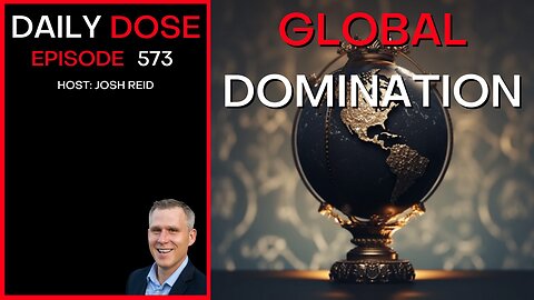 Global Domination | Ep. 573 - The Daily Dose